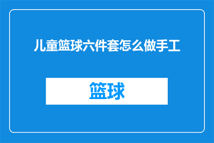 儿童篮球六件套怎么做手工(如何手工制作一套完整的儿童篮球六件套？)