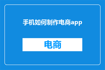 手机如何制作电商app(如何制作一个成功的电商应用程序？)