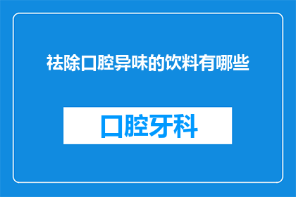 祛除口腔异味的饮料有哪些(有哪些饮料能够有效祛除口腔异味？)