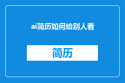 ai简历如何给别人看(如何有效地向别人展示AI简历的亮点？)