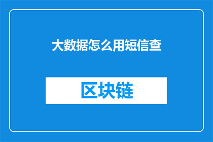 大数据怎么用短信查(如何有效利用大数据技术通过短信查询信息？)