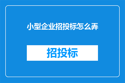 小型企业招投标怎么弄(如何有效进行小型企业招投标活动？)