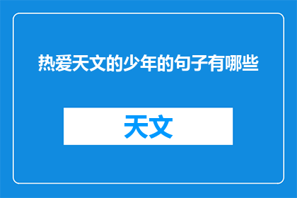 热爱天文的少年的句子有哪些(探索宇宙奥秘：一个热爱天文的少年的心声与梦想)