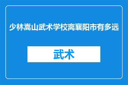 少林嵩山武术学校离襄阳市有多远(少林嵩山武术学校与襄阳市之间相隔多远？)