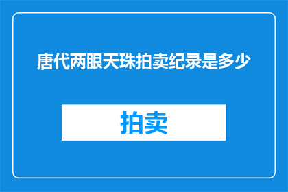 唐代两眼天珠拍卖纪录是多少(唐代天珠拍卖纪录：历史珍宝的成交价是多少？)