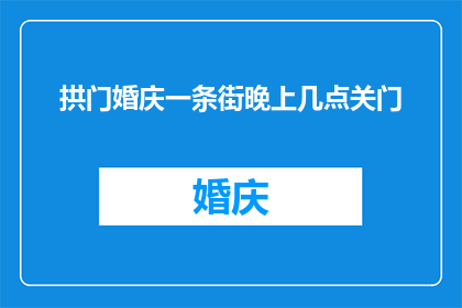 拱门婚庆一条街晚上几点关门(拱门婚庆一条街的营业时间是什么时候？)