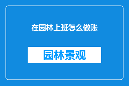在园林上班怎么做账(如何高效地在园林工作中管理账目？)