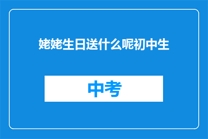 姥姥生日送什么呢初中生(给初中生送什么礼物给姥姥庆祝生日？)