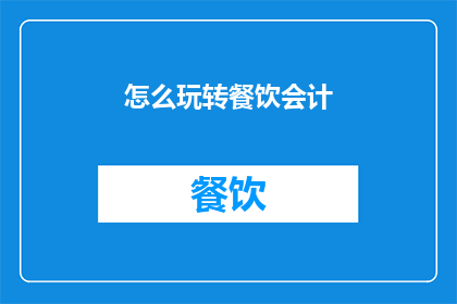 怎么玩转餐饮会计(如何精通餐饮会计？)