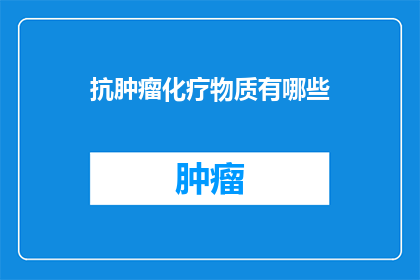 抗肿瘤化疗物质有哪些(抗肿瘤化疗物质有哪些？)