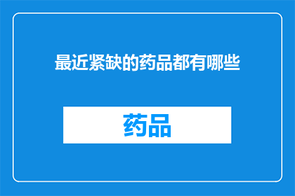 最近紧缺的药品都有哪些(哪些药品最近在市场上变得极为紧缺？)