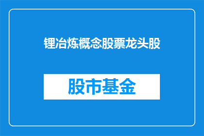 锂冶炼概念股票龙头股(锂冶炼行业领军企业的股票表现如何？)