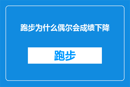 跑步为什么偶尔会成绩下降(跑步成绩为何时有波动？探索运动表现的起伏之谜)