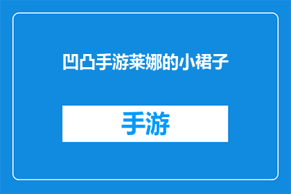 凹凸手游莱娜的小裙子(凹凸世界手游中，莱娜的裙子究竟隐藏着怎样的秘密？)