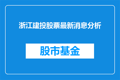 浙江建投股票最新消息分析(浙江建投股票最新动态分析：投资者应如何应对？)