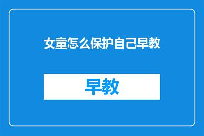 女童怎么保护自己早教(如何确保女童在早教阶段得到全面的保护？)