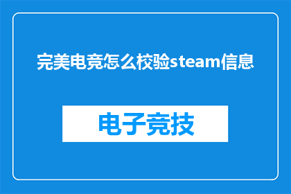 完美电竞怎么校验steam信息(如何确保完美电竞平台在校验Steam信息时的准确性？)