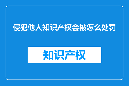 侵犯他人知识产权会被怎么处罚(侵犯他人知识产权会受到哪些法律制裁？)