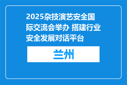 2025杂技演艺安全国际交流会举办 搭建行业安全发展对话平台