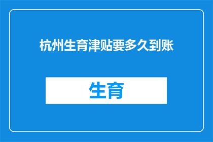 杭州生育津贴要多久到账(杭州生育津贴何时能到账？)