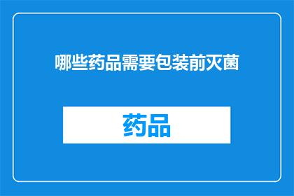 哪些药品需要包装前灭菌(哪些药品在包装前需要进行灭菌处理？)