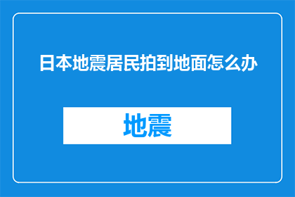 日本地震居民拍到地面怎么办