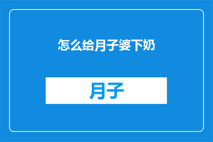 怎么给月子婆下奶(如何有效促进月子婆的乳汁分泌？)