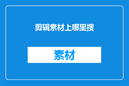剪辑素材上哪里搜(在哪里可以寻找到剪辑素材？)