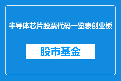 半导体芯片股票代码一览表创业板(半导体芯片股票代码一览表在创业板中的表现如何？)