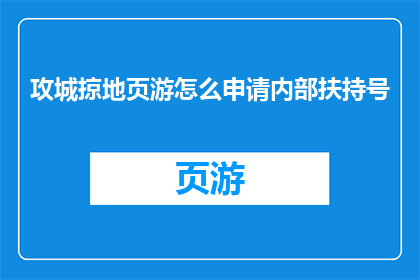攻城掠地页游怎么申请内部扶持号(如何申请攻城掠地页游的内部扶持号？)