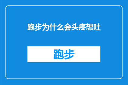 跑步为什么会头疼想吐(跑步时头疼想吐，这背后隐藏着哪些不为人知的秘密？)