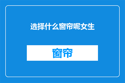 选择什么窗帘呢女生(女生们，你们在选择窗帘时应该注意哪些因素？)