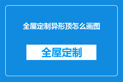 全屋定制异形顶怎么画图(如何绘制全屋定制异形顶的详细图示？)