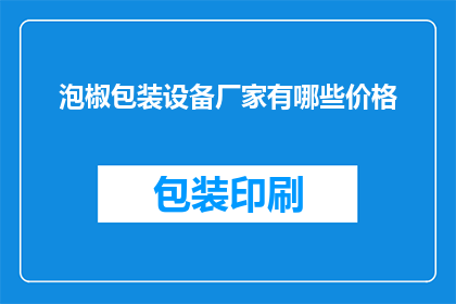 泡椒包装设备厂家有哪些价格(哪些厂家提供泡椒包装设备？价格如何？)