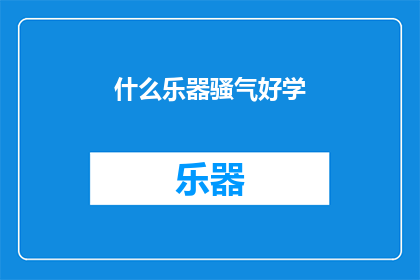什么乐器骚气好学(如何挑选一款既能展现个性又易于上手的乐器？)