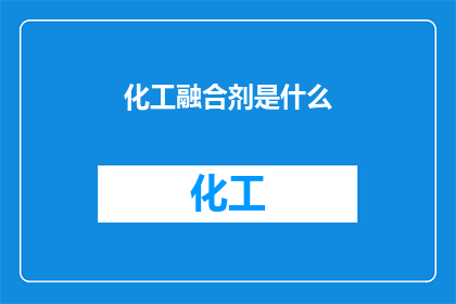 化工融合剂是什么(化工融合剂是什么？它如何影响现代工业的进程？)