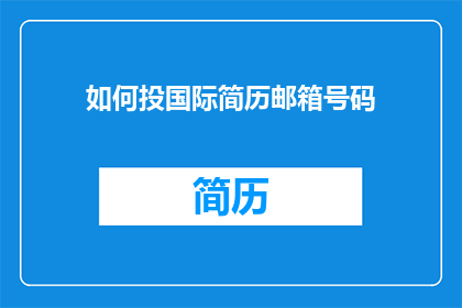 如何投国际简历邮箱号码(如何有效投递国际简历以吸引全球雇主？)