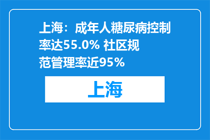 上海：成年人糖尿病控制率达55.0% 社区规范管理率近95%