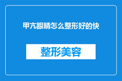 甲亢眼睛怎么整形好的快(如何快速改善甲亢引起的眼睛问题？)