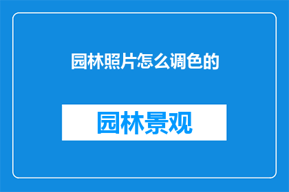 园林照片怎么调色的(如何调整园林照片的色彩以增强视觉效果？)