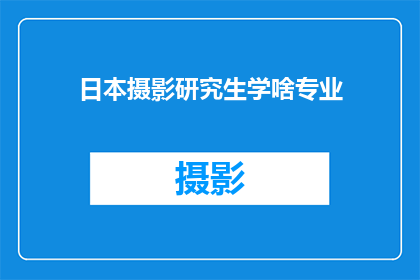 日本摄影研究生学啥专业(日本摄影研究生应学习哪些专业课程？)