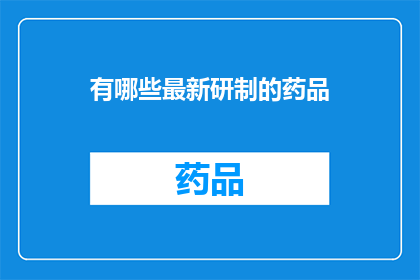 有哪些最新研制的药品(最新研制的药品有哪些？)
