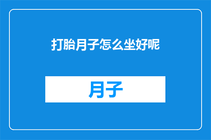 打胎月子怎么坐好呢(如何妥善度过打胎后的月子期？)