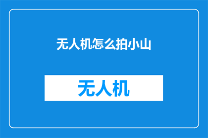 无人机怎么拍小山(无人机如何拍摄小山的奥秘？)