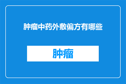 肿瘤中药外敷偏方有哪些(探讨肿瘤中药外敷偏方的多样性与疗效)