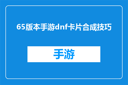 65版本手游dnf卡片合成技巧(如何高效合成65版本DNF手游卡片？)