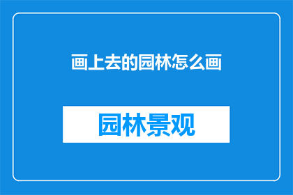 画上去的园林怎么画(如何将画上去的园林绘制得栩栩如生？)