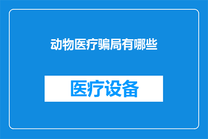 动物医疗骗局有哪些(动物医疗骗局的常见形式有哪些？)