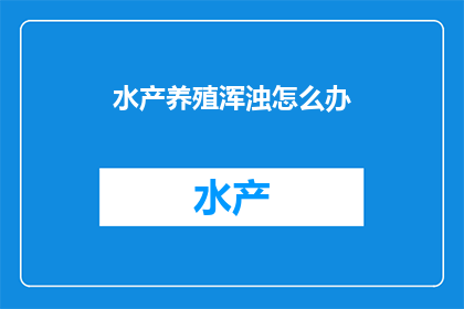 水产养殖浑浊怎么办(如何处理水产养殖中的浑浊问题？)
