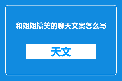 和姐姐搞笑的聊天文案怎么写(如何撰写一个既幽默又充满趣味的聊天文案，以逗乐你的姐姐？)